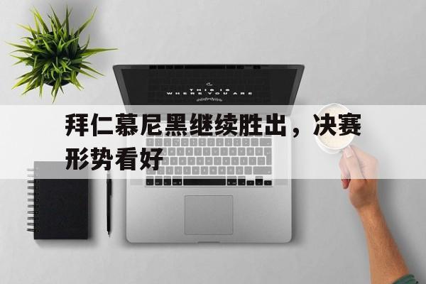 游戏平台-包含拜仁慕尼黑继续胜出，决赛形势看好的词条