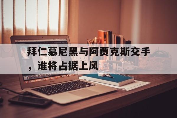模拟器试玩-关于拜仁慕尼黑与阿贾克斯交手，谁将占据上风的信息