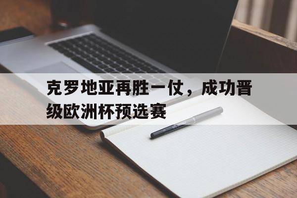 克罗地亚再胜一仗,成功晋级欧洲杯预选赛(克罗地亚再胜一仗,成功晋级欧洲杯预选赛了吗) 克罗地亚再胜一仗,成功晋级欧洲杯预选赛(克罗地亚再胜一仗,成功晋级欧洲杯预选赛了吗)
